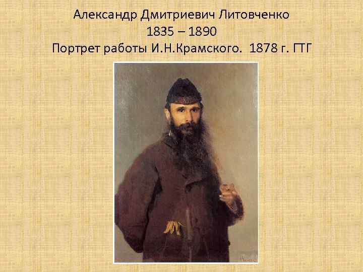 Александр Дмитриевич Литовченко 1835 – 1890 Портрет работы И. Н. Крамского. 1878 г. ГТГ
