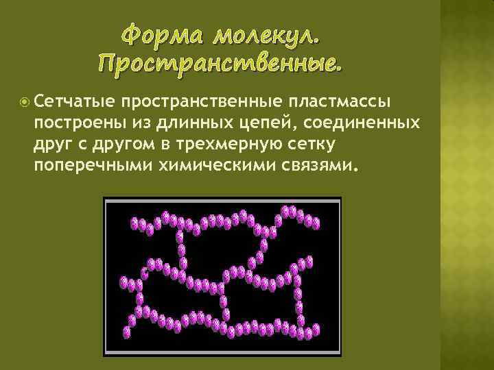 Форма молекул. Пространственные. Сетчатые пространственные пластмассы построены из длинных цепей, соединенных друг с другом