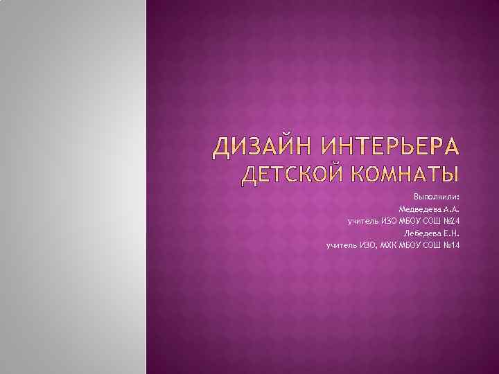 Выполнили: Медведева А. А. учитель ИЗО МБОУ СОШ № 24 Лебедева Е. Н. учитель