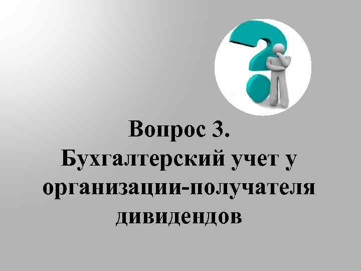 Вопрос 3. Бухгалтерский учет у организации-получателя дивидендов 