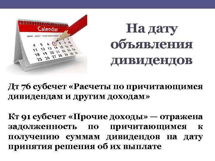 На дату объявления дивидендов Дт 76 субсчет «Расчеты по причитающимся дивидендам и другим доходам»