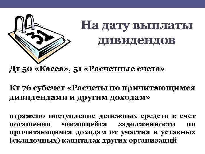 На дату выплаты дивидендов Дт 50 «Касса» , 51 «Расчетные счета» Кт 76 субсчет