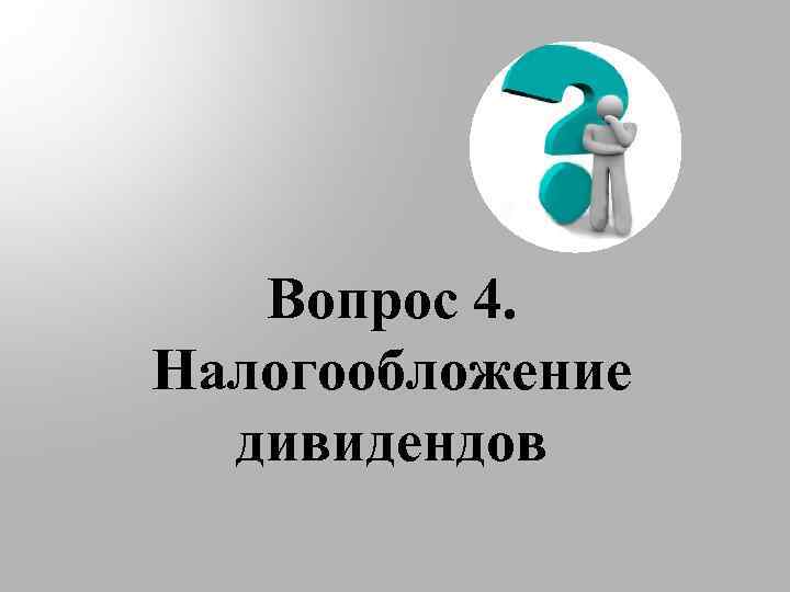 Вопрос 4. Налогообложение дивидендов 