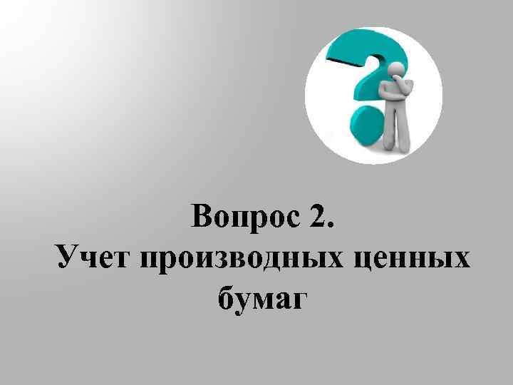 Вопрос 2. Учет производных ценных бумаг 