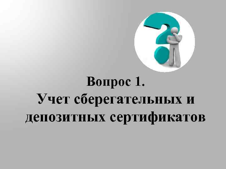 Вопрос 1. Учет сберегательных и депозитных сертификатов 