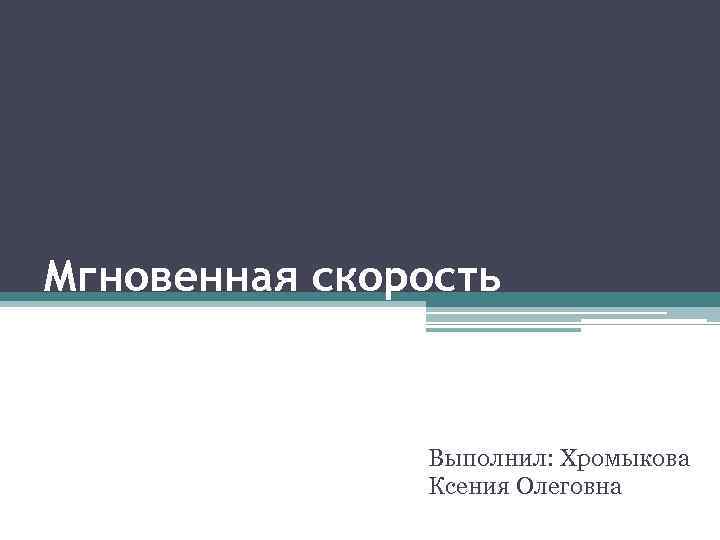 Мгновенная скорость Выполнил: Хромыкова Ксения Олеговна 