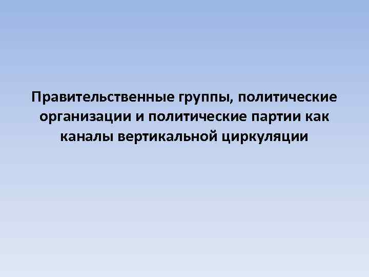 Правительственные группы, политические организации и политические партии как каналы вертикальной циркуляции 