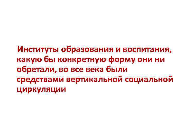  Институты образования и воспитания, какую бы конкретную форму они ни обретали, во все