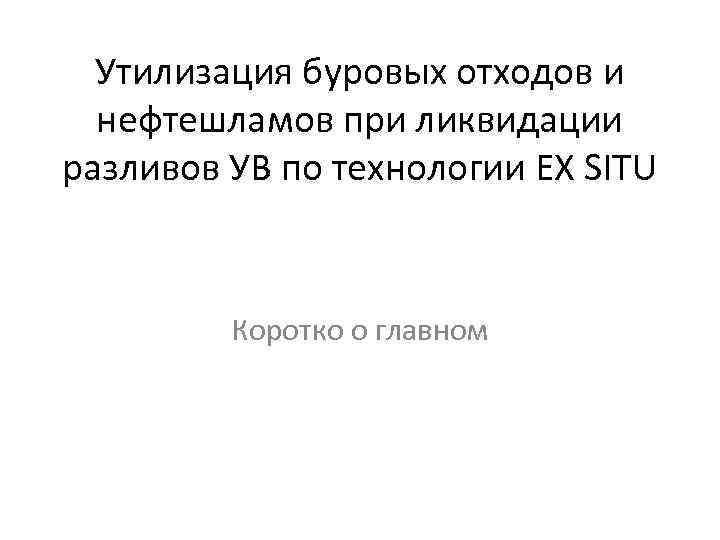 Утилизация буровых отходов и нефтешламов при ликвидации разливов УВ по технологии EX SITU Коротко