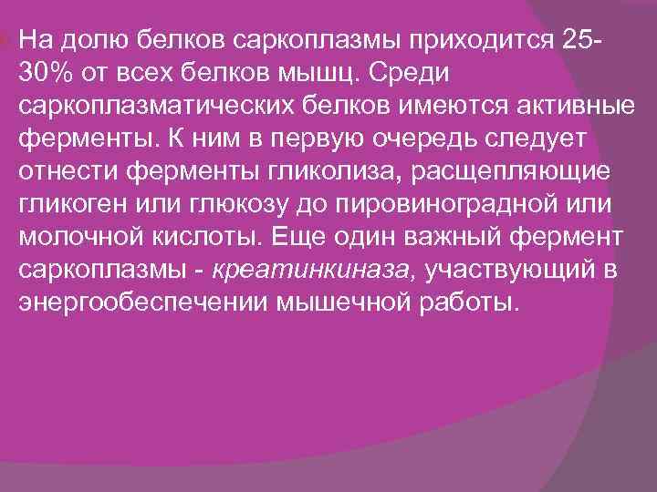  На долю белков саркоплазмы приходится 2530% от всех белков мышц. Среди саркоплазматических белков