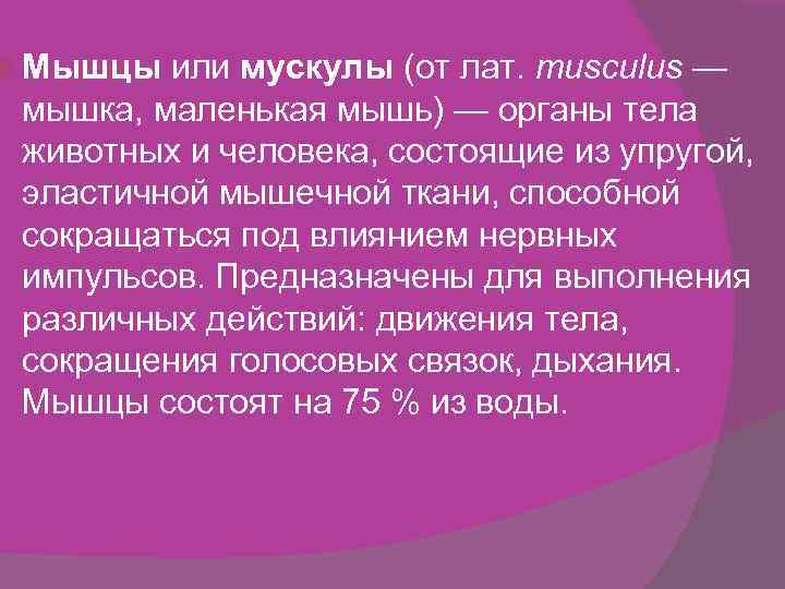  Мышцы или мускулы (от лат. musculus — мышка, маленькая мышь) — органы тела