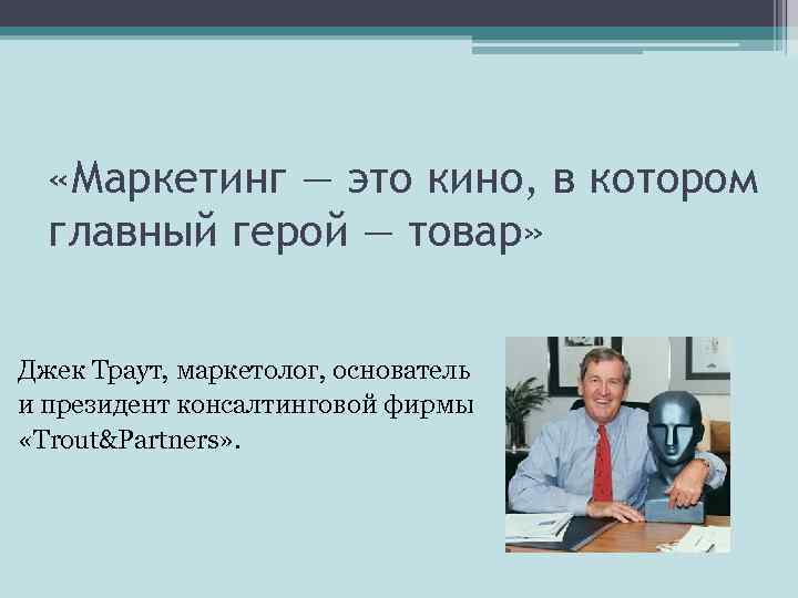  «Маркетинг — это кино, в котором главный герой — товар» Джек Траут, маркетолог,