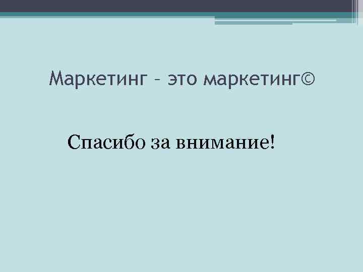 Маркетинг – это маркетинг© Спасибо за внимание! 