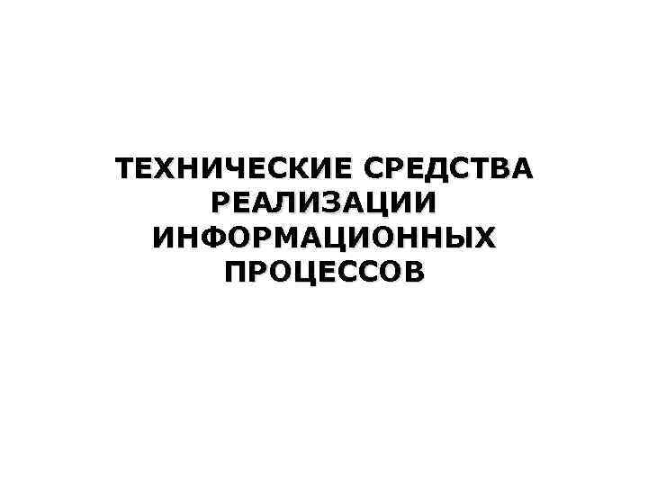 ТЕХНИЧЕСКИЕ СРЕДСТВА РЕАЛИЗАЦИИ ИНФОРМАЦИОННЫХ ПРОЦЕССОВ 