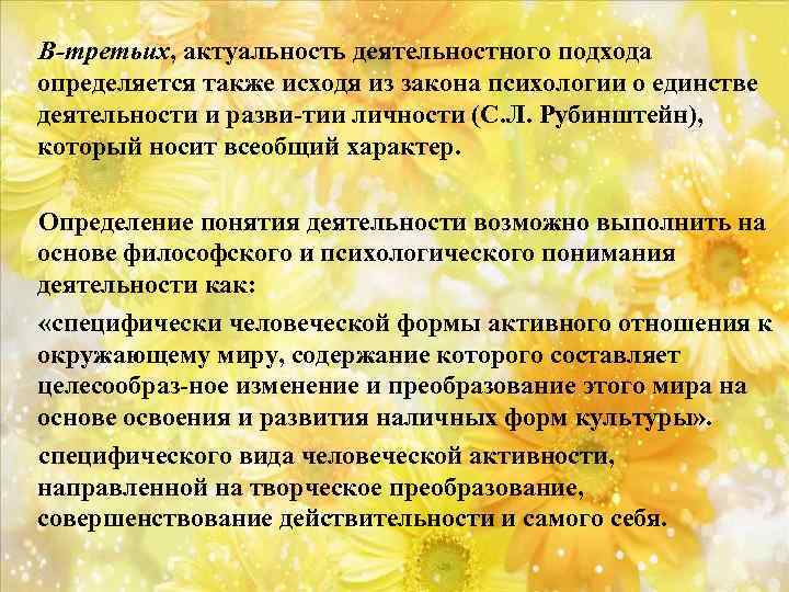 В-третьих, актуальность деятельностного подхода определяется также исходя из закона психологии о единстве деятельности и