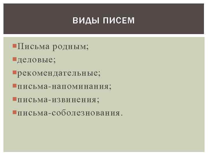 ВИДЫ ПИСЕМ Письма родным; деловые; рекомендательные; письма-напоминания; письма-извинения; письма-соболезнования. 