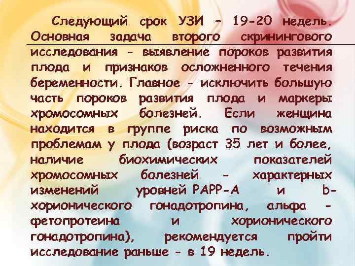 Следующий срок УЗИ – 19 -20 недель. Основная задача второго скринингового исследования - выявление