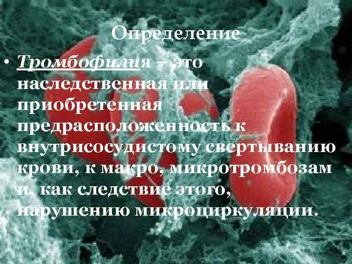 Определение • Тромбофилия – это наследственная или приобретенная предрасположенность к внутрисосудистому свертыванию крови, к