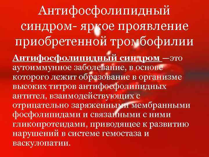 Антифосфолипидный синдром- яркое проявление приобретенной тромбофилии Антифосфолипидный синдром —это аутоиммунное заболевание, в основе которого