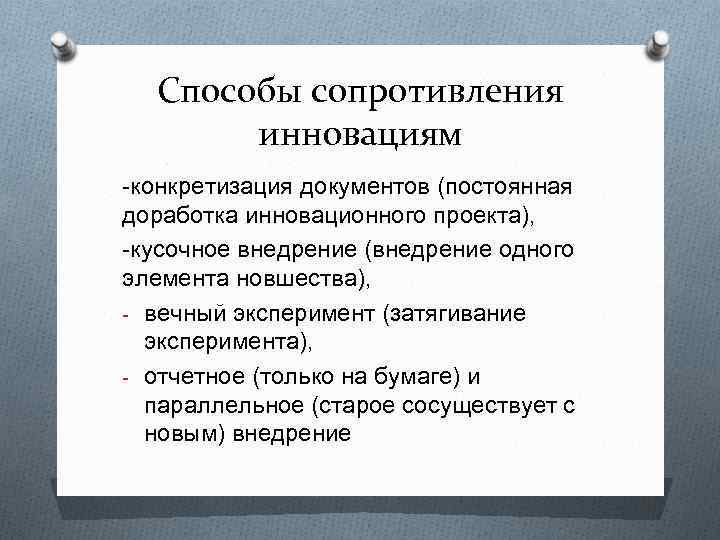 Способы сопротивления инновациям -конкретизация документов (постоянная доработка инновационного проекта), -кусочное внедрение (внедрение одного элемента