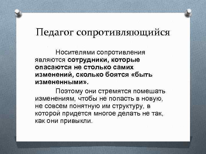 Педагог сопротивляющийся Носителями сопротивления являются сотрудники, которые опасаются не столько самих изменений, сколько боятся