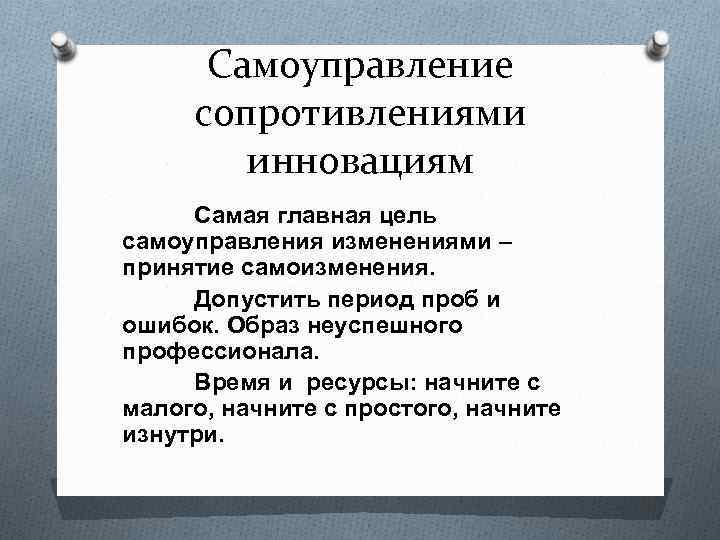 Самоуправление сопротивлениями инновациям Самая главная цель самоуправления изменениями – принятие самоизменения. Допустить период проб