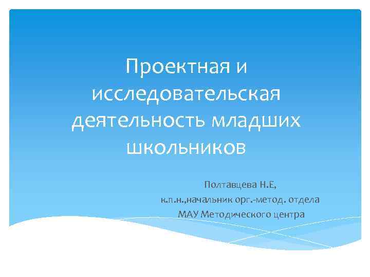 Проектная и исследовательская деятельность младших школьников Полтавцева Н. Е, к. п. н. , начальник