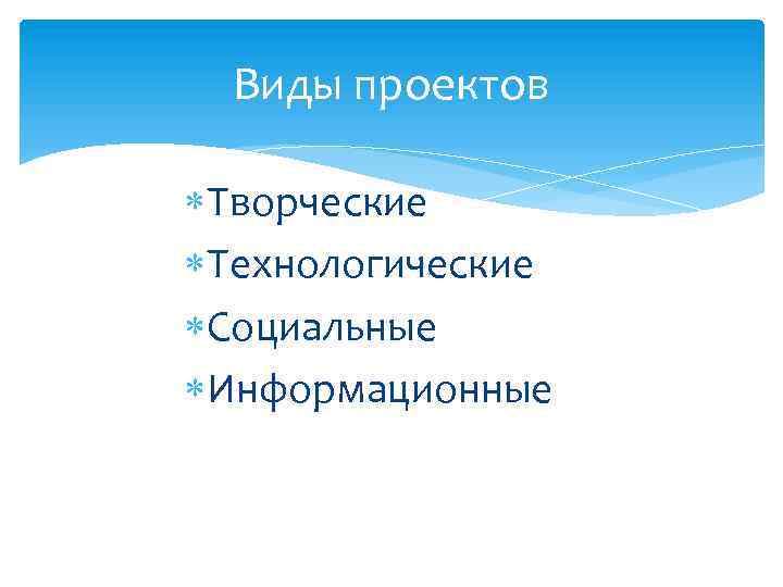 Виды проектов Творческие Технологические Социальные Информационные 