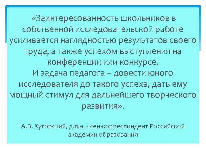  «Заинтересованность школьников в собственной исследовательской работе усиливается наглядностью результатов своего труда, а также