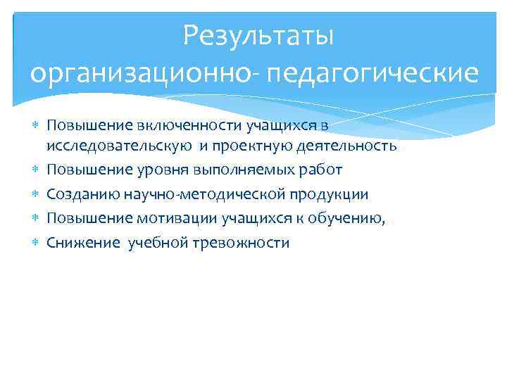  Результаты организационно- педагогические Повышение включенности учащихся в исследовательскую и проектную деятельность Повышение уровня