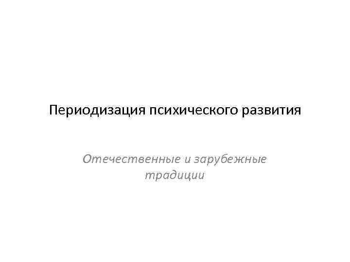 Периодизация психического развития Отечественные и зарубежные традиции 