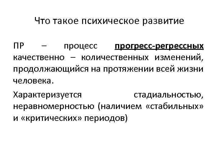 Что такое психическое развитие ПР – процесс прогресс-регрессных качественно – количественных изменений, продолжающийся на