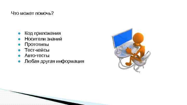 Что может помочь? ● ● ● Код приложения Носители знаний Прототипы Тест-кейсы Авто-тесты Любая