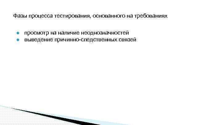 Фазы процесса тестирования, основанного на требованиях ● просмотр на наличие неоднозначностей ● выведение причинно-следственных