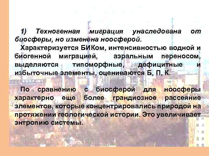 1) Техногенная миграция унаследована от биосферы, но изменена ноосферой. Характеризуется БИКом, интенсивностью водной и