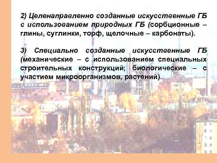 2) Целенаправленно созданные искусственные ГБ с использованием природных ГБ (сорбционные – глины, суглинки, торф,