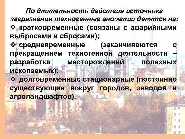 По длительности действия источника загрязнения техногенные аномалии делятся на: v кратковременные (связаны с аварийными