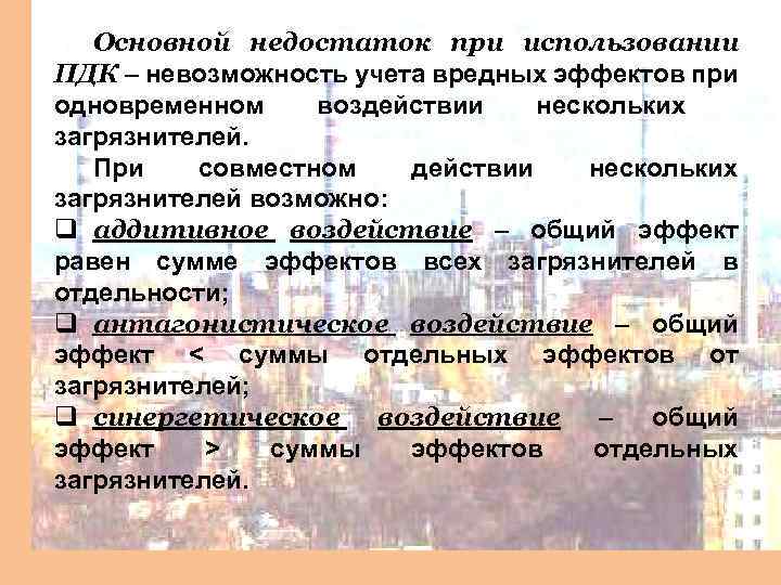 Основной недостаток при использовании ПДК – невозможность учета вредных эффектов при одновременном воздействии нескольких