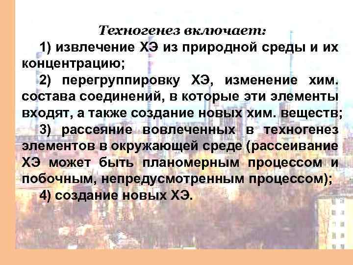 Техногенез включает: 1) извлечение ХЭ из природной среды и их концентрацию; 2) перегруппировку ХЭ,
