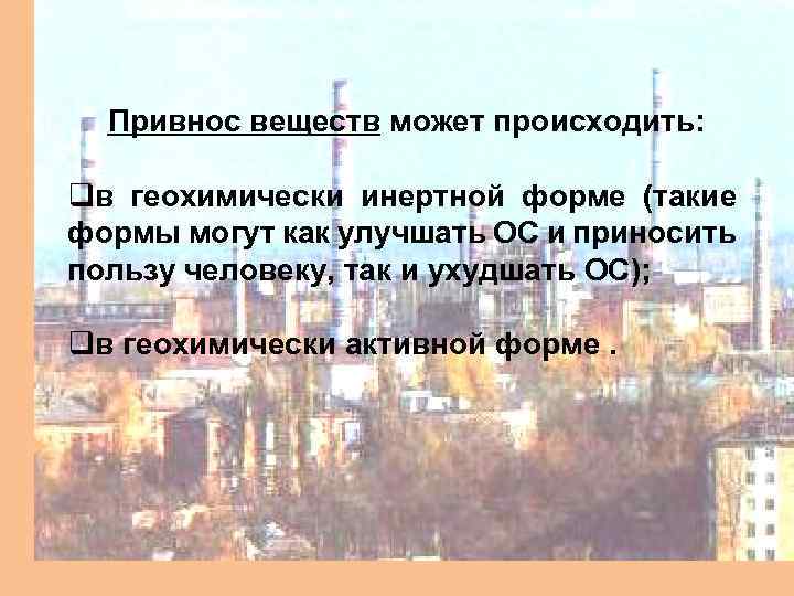Привнос веществ может происходить: qв геохимически инертной форме (такие формы могут как улучшать ОС