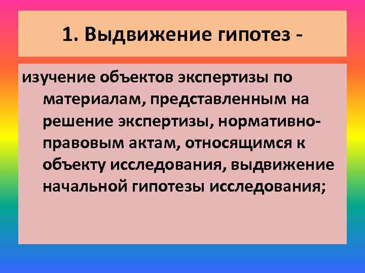 1. Выдвижение гипотез изучение объектов экспертизы по материалам, представленным на решение экспертизы, нормативноправовым актам,