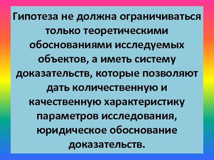 Гипотеза не должна ограничиваться только теоретическими обоснованиями исследуемых объектов, а иметь систему доказательств, которые