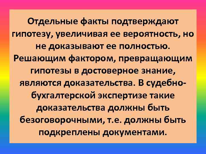 Отдельные факты подтверждают гипотезу, увеличивая ее вероятность, но не доказывают ее полностью. Решающим фактором,