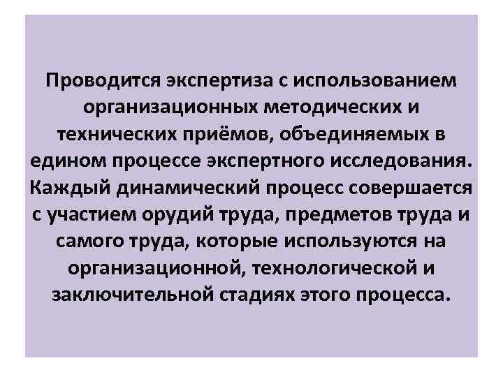 Проводится экспертиза с использованием организационных методических и технических приёмов, объединяемых в едином процессе экспертного
