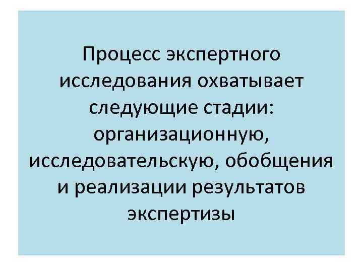 Процесс экспертного исследования охватывает следующие стадии: организационную, исследовательскую, обобщения и реализации результатов экспертизы 