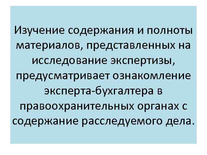 Изучение содержания и полноты материалов, представленных на исследование экспертизы, предусматривает ознакомление эксперта-бухгалтера в правоохранительных