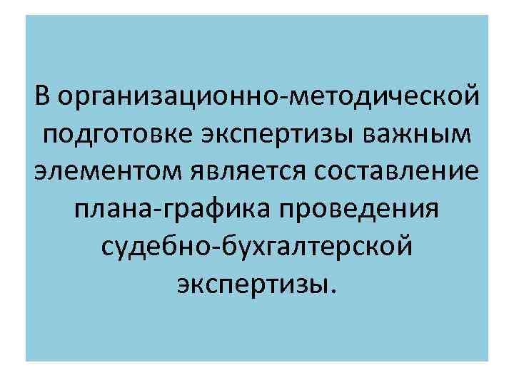 В организационно-методической подготовке экспертизы важным элементом является составление плана-графика проведения судебно-бухгалтерской экспертизы. 