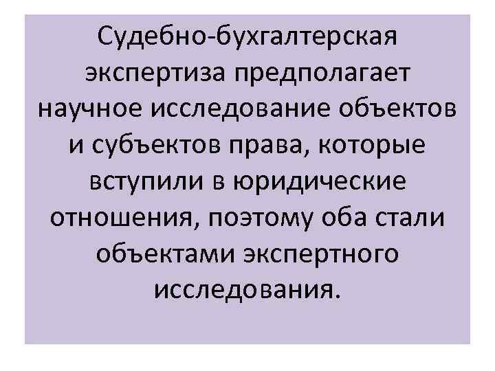 Судебно-бухгалтерская экспертиза предполагает научное исследование объектов и субъектов права, которые вступили в юридические отношения,