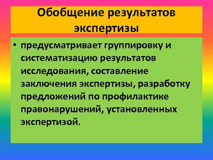 Обобщение результатов экспертизы • предусматривает группировку и систематизацию результатов исследования, составление заключения экспертизы, разработку