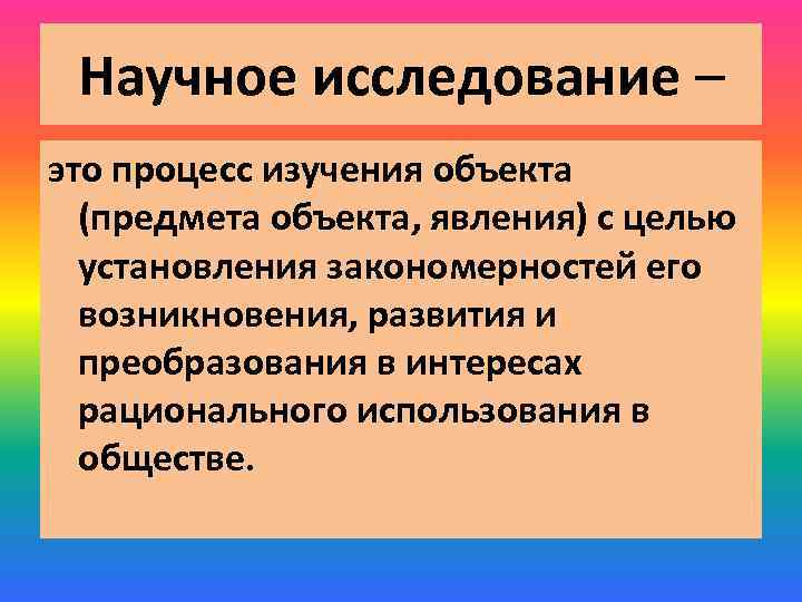 Научное исследование – это процесс изучения объекта (предмета объекта, явления) с целью установления закономерностей